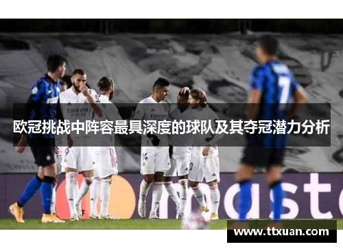 欧冠挑战中阵容最具深度的球队及其夺冠潜力分析