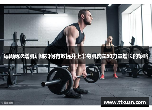 每周两次增肌训练如何有效提升上半身肌肉量和力量增长的策略